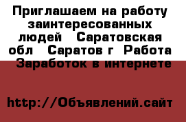 Приглашаем на работу заинтересованных людей - Саратовская обл., Саратов г. Работа » Заработок в интернете   